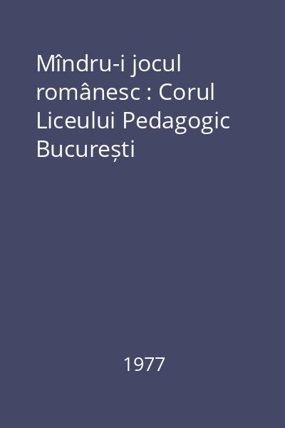 Mîndru-i jocul românesc : Corul Liceului Pedagogic București