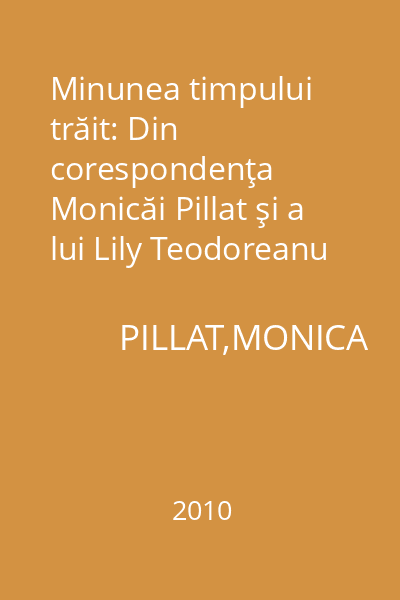 Minunea timpului trăit: Din corespondenţa Monicăi Pillat şi a lui Lily Teodoreanu cu Pia Pillat