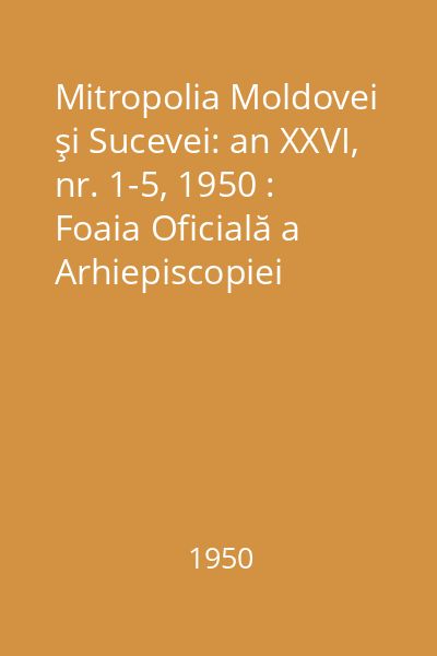 Mitropolia Moldovei şi Sucevei: an XXVI, nr. 1-5, 1950 : Foaia Oficială a Arhiepiscopiei Iașilor
