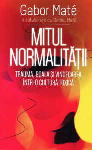 Mitul normalitații: Traumă, boală și vindecare într-o cultură toxică