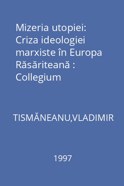 Mizeria utopiei: Criza ideologiei marxiste în Europa Răsăriteană : Collegium