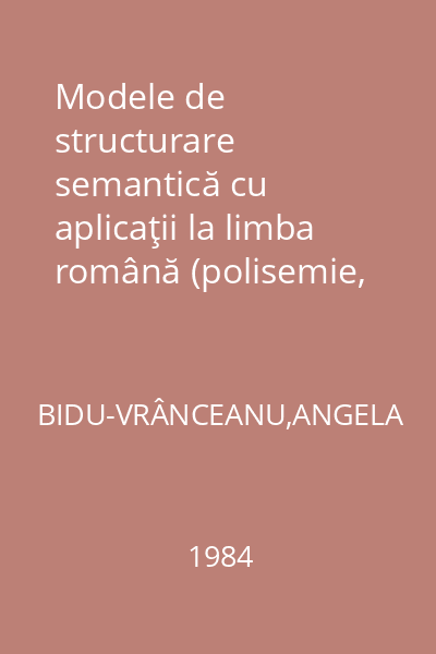 Modele de structurare semantică cu aplicaţii la limba română (polisemie, sinonimele, antonimele, cîmpuri)