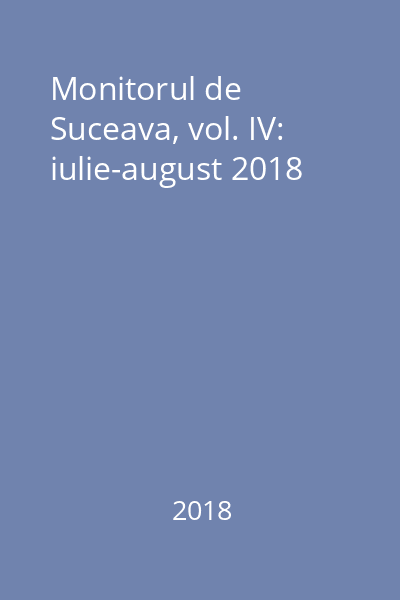 Monitorul de Suceava, vol. IV: iulie-august 2018