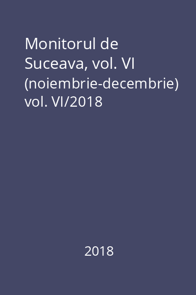 Monitorul de Suceava, vol. VI (noiembrie-decembrie) vol. VI/2018
