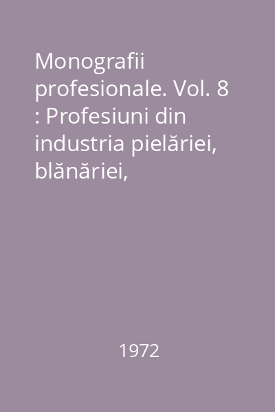 Monografii profesionale. Vol. 8 : Profesiuni din industria pielăriei, blănăriei, încălţămintei, articolelor din cauciuc şi înlocuitorilor din piele