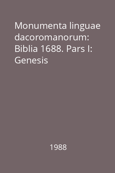 Monumenta linguae dacoromanorum: Biblia 1688. Pars I: Genesis