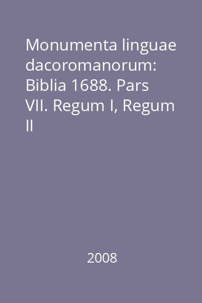 Monumenta linguae dacoromanorum: Biblia 1688. Pars VII. Regum I, Regum II