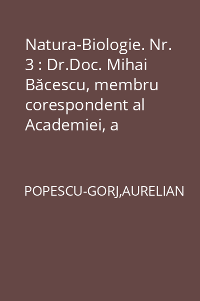 Natura-Biologie. Nr. 3 : Dr.Doc. Mihai Băcescu, membru corespondent al Academiei, a împlinit 60 de ani.