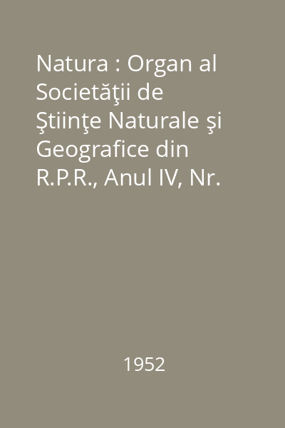 Natura : Organ al Societăţii de Ştiinţe Naturale şi Geografice din R.P.R., Anul IV, Nr. 1, 6/1952