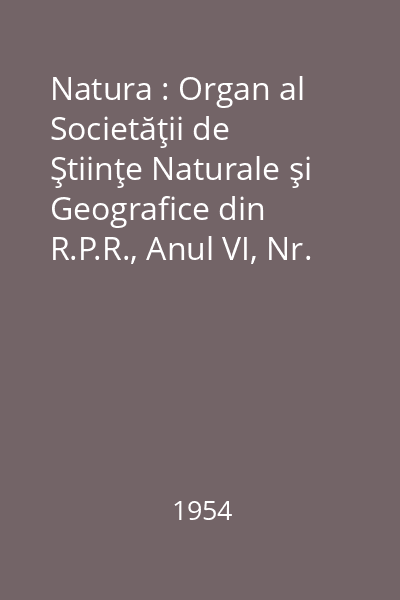 Natura : Organ al Societăţii de Ştiinţe Naturale şi Geografice din R.P.R., Anul VI, Nr. 1-6/1954