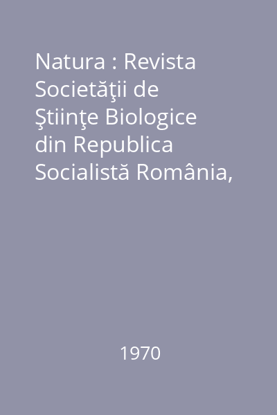 Natura : Revista Societăţii de Ştiinţe Biologice din Republica Socialistă România, Anul XXII, Nr. 1-6