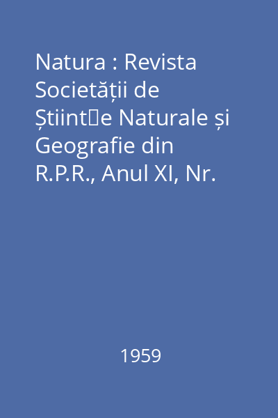 Natura : Revista Societății de Științe Naturale și Geografie din R.P.R., Anul XI, Nr. 1-6/1959