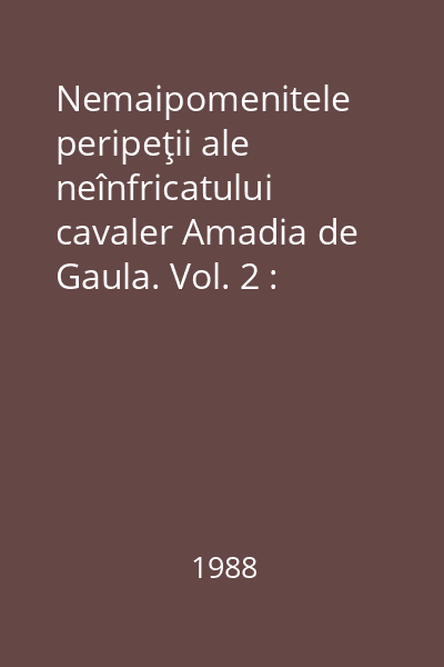 Nemaipomenitele peripeţii ale neînfricatului cavaler Amadia de Gaula. Vol. 2 : Clasicii lit. universale