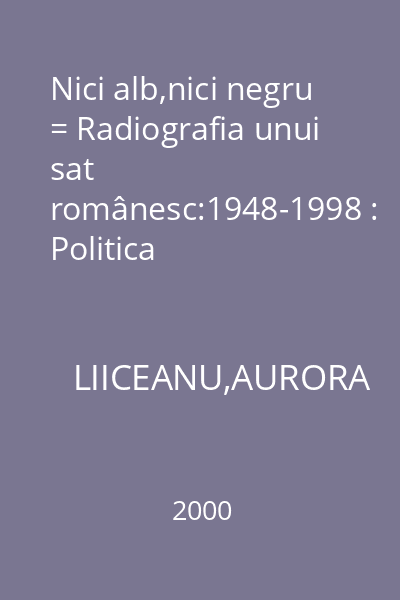 Nici alb,nici negru = Radiografia unui sat românesc:1948-1998 : Politica
