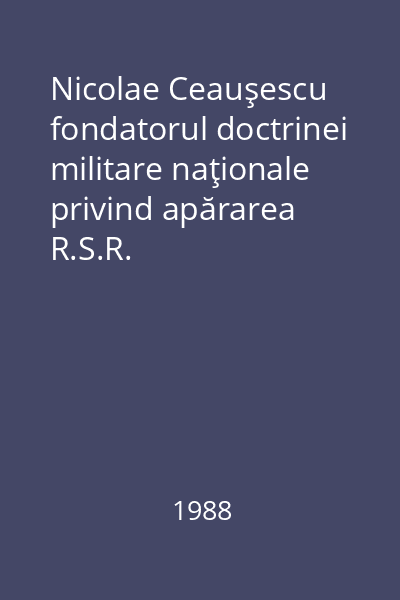 Nicolae Ceauşescu fondatorul doctrinei militare naţionale privind apărarea R.S.R.