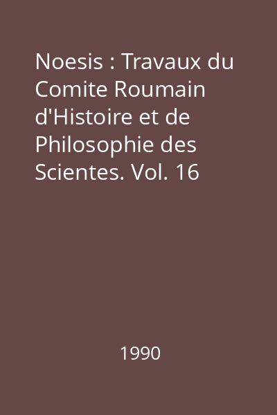 Noesis : Travaux du Comite Roumain d'Histoire et de Philosophie des Scientes. Vol. 16