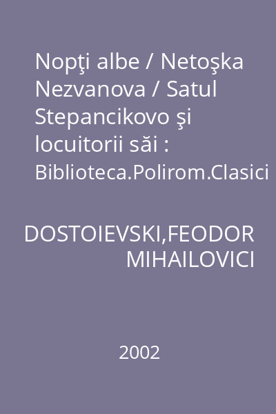 Nopţi albe / Netoşka Nezvanova / Satul Stepancikovo şi locuitorii săi : Biblioteca.Polirom.Clasici universali