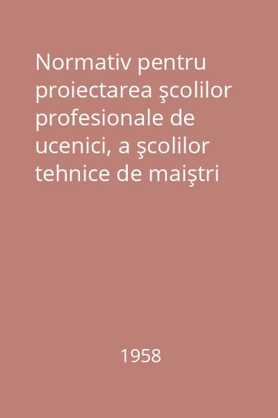 Normativ pentru proiectarea şcolilor profesionale de ucenici, a şcolilor tehnice de maiştri şi a şcolilor pedagogice : 352-57