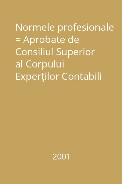 Normele profesionale = Aprobate de Consiliul Superior al Corpului Experţilor Contabili şi Contabililor Autorizaţi din România prin Hotărîrile 39 din 21 nov. 2000 şi 42 din 11 aug. 2001