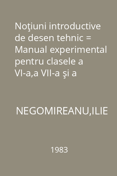Noţiuni introductive de desen tehnic = Manual experimental pentru clasele a VI-a,a VII-a şi a VIII-a