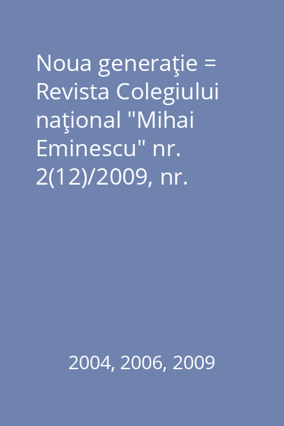 Noua generaţie = Revista Colegiului naţional "Mihai Eminescu" nr. 2(12)/2009, nr. 1(8)/2006, nr. 2(5)/2004
