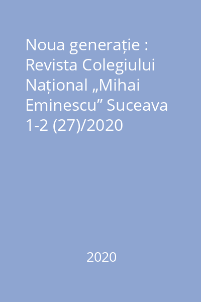 Noua generație : Revista Colegiului Național „Mihai Eminescu” Suceava 1-2 (27)/2020