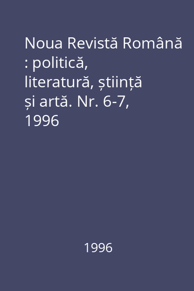 Noua Revistă Română : politică, literatură, știință și artă. Nr. 6-7, 1996