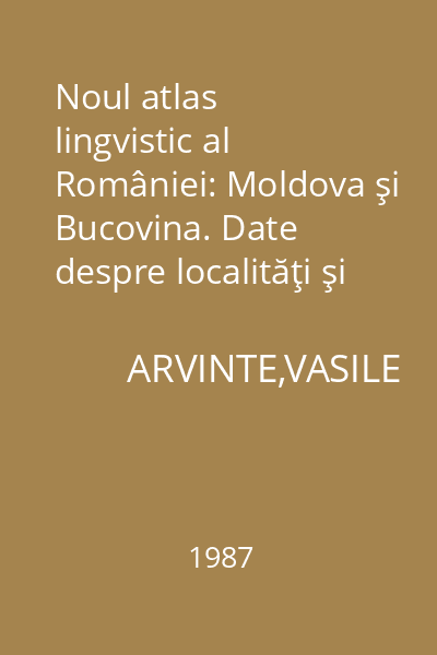 Noul atlas lingvistic al României: Moldova şi Bucovina. Date despre localităţi şi informatori
