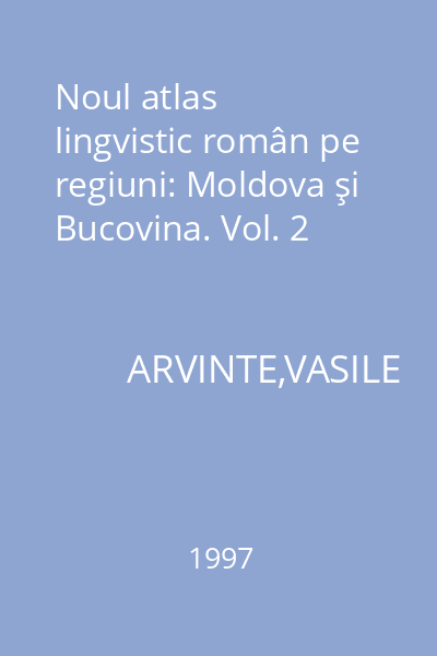 Noul atlas lingvistic român pe regiuni: Moldova şi Bucovina. Vol. 2