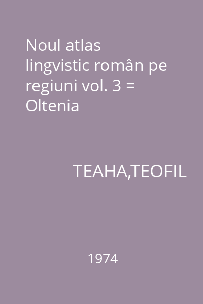 Noul atlas lingvistic român pe regiuni vol. 3 = Oltenia