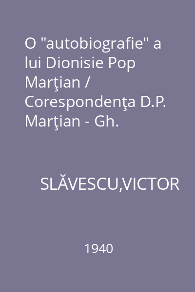 O "autobiografie" a lui Dionisie Pop Marţian / Corespondenţa D.P. Marţian - Gh. Bariţiu : Memoriile Secţiunii Istorice. Seria III. Tom XXIII. Mem. 6