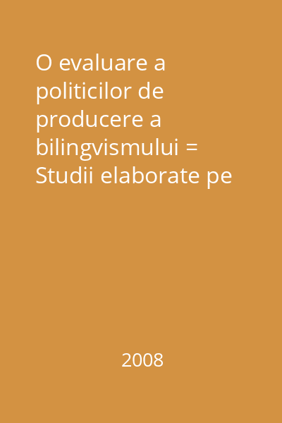 O evaluare a politicilor de producere a bilingvismului = Studii elaborate pe baza prezentărilor din cadrul conferinţei de la Miercurea-Ciuc, 12-13 iunie 2008