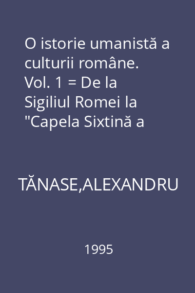 O istorie umanistă a culturii române. Vol. 1 = De la Sigiliul Romei la "Capela Sixtină a Moldovei” : Filosofia culturii
