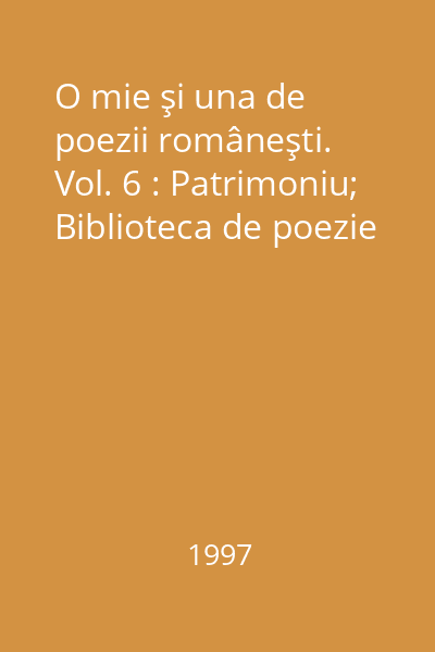 O mie şi una de poezii româneşti.  Vol. 6 : Patrimoniu; Biblioteca de poezie