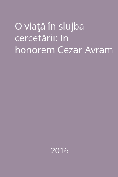 O viaţă în slujba cercetării: In honorem Cezar Avram