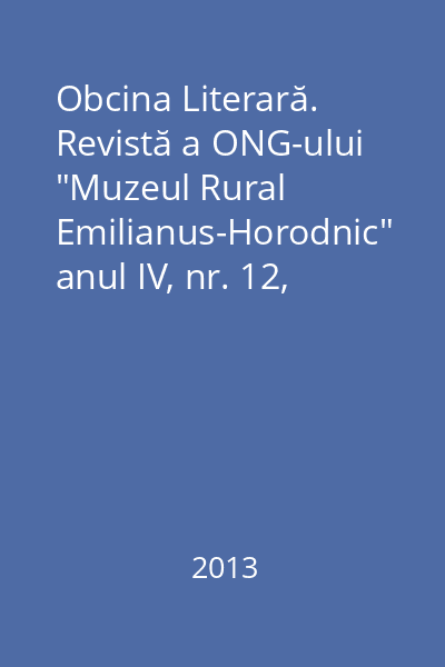 Obcina Literară. Revistă a ONG-ului "Muzeul Rural Emilianus-Horodnic" anul IV, nr. 12, ianuarie -februarie-martie 2013