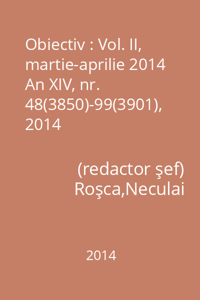 Obiectiv : Vol. II, martie-aprilie 2014 An XIV, nr. 48(3850)-99(3901), 2014