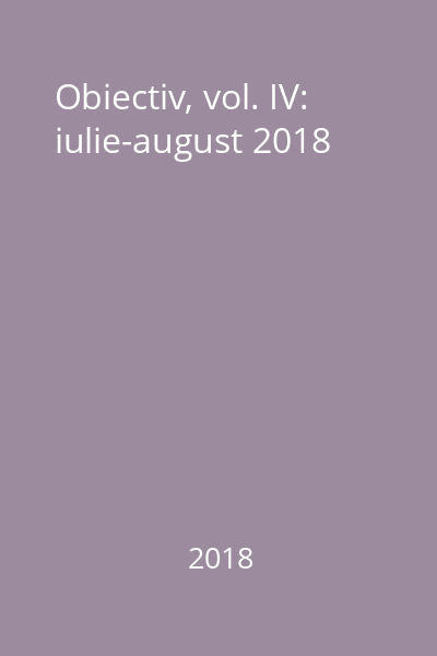 Obiectiv, vol. IV: iulie-august 2018