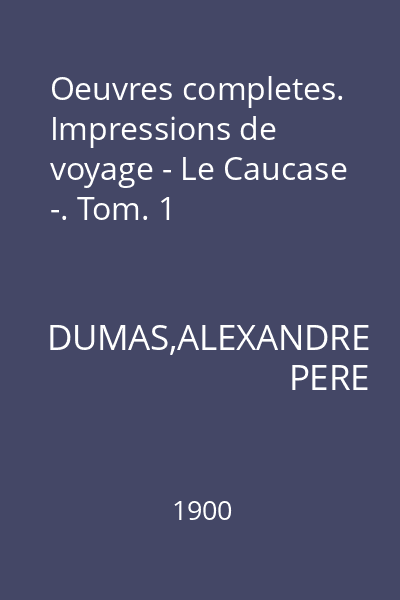 Oeuvres completes. Impressions de voyage - Le Caucase -. Tom. 1