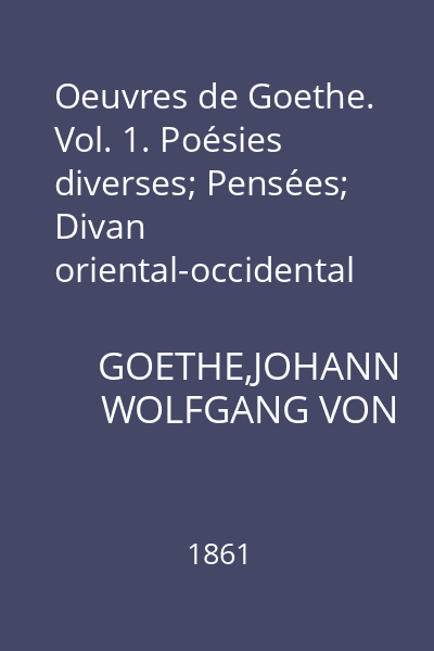 Oeuvres de Goethe. Vol. 1. Poésies diverses; Pensées; Divan oriental-occidental avec le commentaire