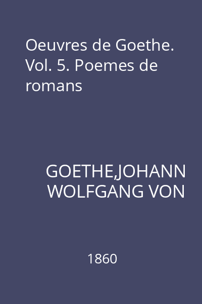 Oeuvres de Goethe. Vol. 5. Poemes de romans