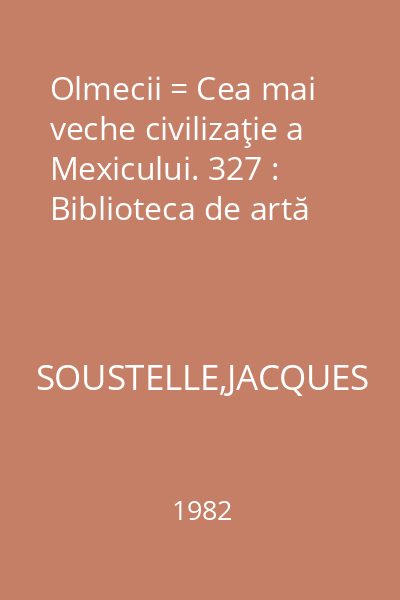 Olmecii = Cea mai veche civilizaţie a Mexicului. 327 : Biblioteca de artă
