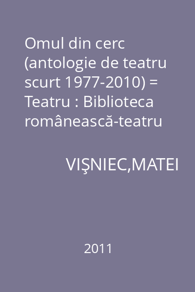 Omul din cerc (antologie de teatru scurt 1977-2010) = Teatru : Biblioteca românească-teatru