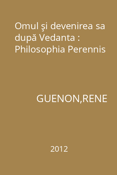 Omul şi devenirea sa după Vedanta : Philosophia Perennis