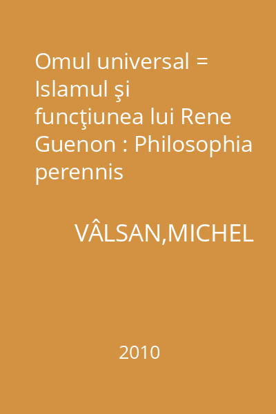 Omul universal = Islamul şi funcţiunea lui Rene Guenon : Philosophia perennis