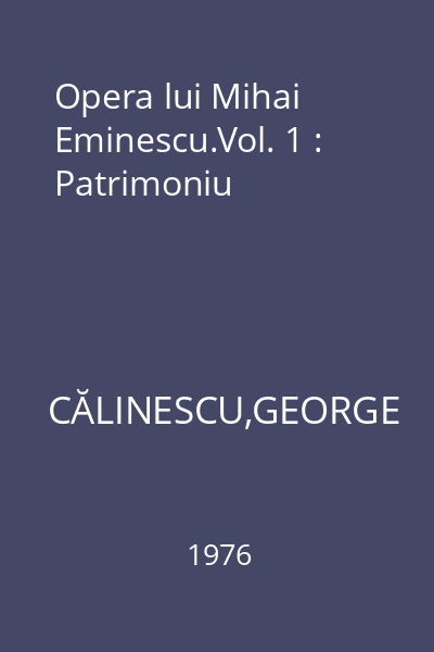 Opera lui Mihai Eminescu.Vol. 1 : Patrimoniu