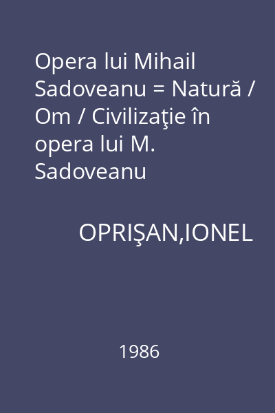 Opera lui Mihail Sadoveanu = Natură / Om / Civilizaţie în opera lui M. Sadoveanu