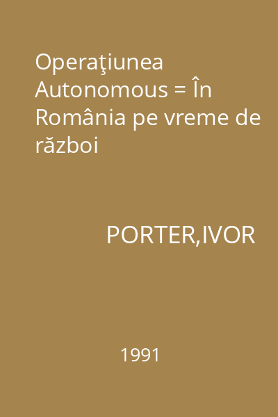 Operaţiunea Autonomous = În România pe vreme de război