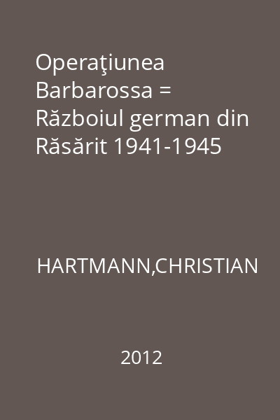 Operaţiunea Barbarossa = Războiul german din Răsărit 1941-1945