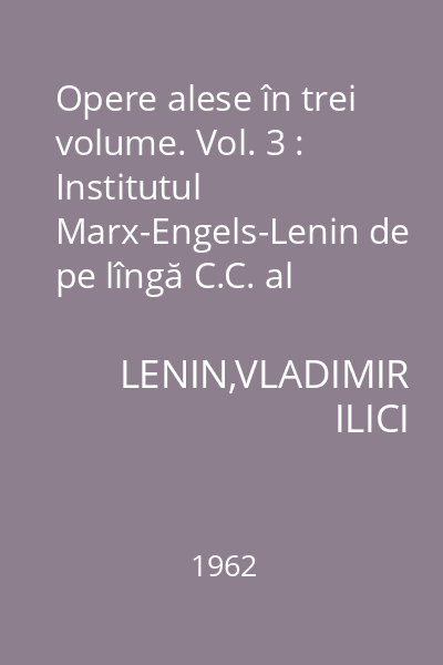 Opere alese în trei volume. Vol. 3 : Institutul Marx-Engels-Lenin de pe lîngă C.C. al P.C.U.S.